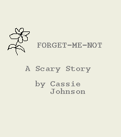 [Image of Book Cover.  GRAPHIC: A hand-drawn flower.  TEXT: Forget-Me-Not.  A Scary Story.  by Cassie Johnson.]