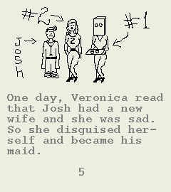 [Image of Book Page 5 of 6.  GRAPHIC: The doctor, the second wife (who looks like the first wife but has a `2' emblazoned on her chest), and the first wife (who has a bag over her head as a disguise).  TEXT: One day, Veronica read that Josh had a new wife and she was sad.  So she disguised herself and became his maid.]